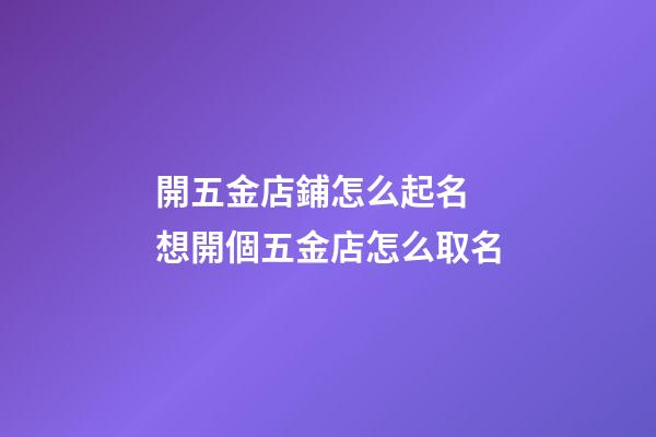 開五金店鋪怎么起名 想開個五金店怎么取名